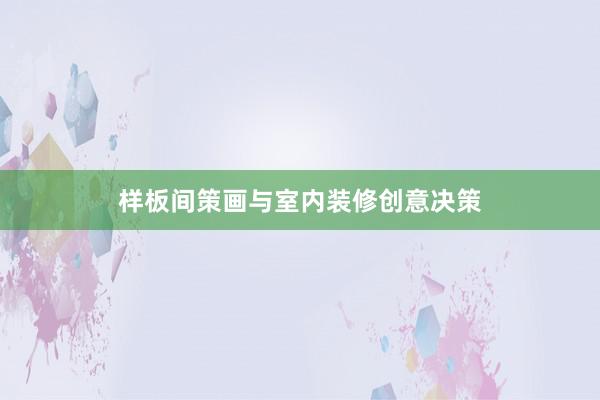 样板间策画与室内装修创意决策