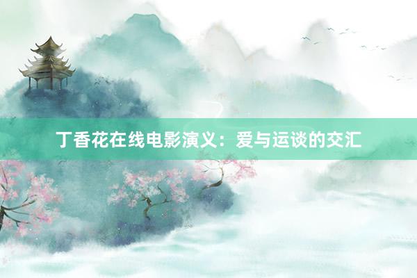 丁香花在线电影演义:爱与运谈的交汇