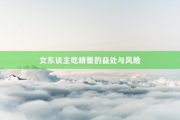 女东谈主吃螃蟹的益处与风险
